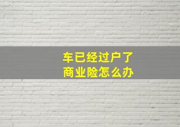 车已经过户了 商业险怎么办